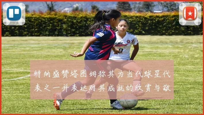 特纳盛赞塔图姆称其为当代球星代表之一并表达对其成就的欣赏与敬佩