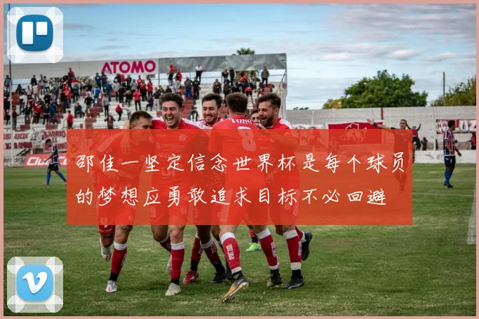 邵佳一坚定信念世界杯是每个球员的梦想应勇敢追求目标不必回避