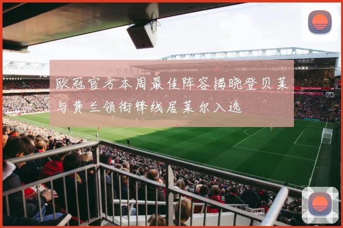 欧冠官方本周最佳阵容揭晓登贝莱与费兰领衔锋线居莱尔入选