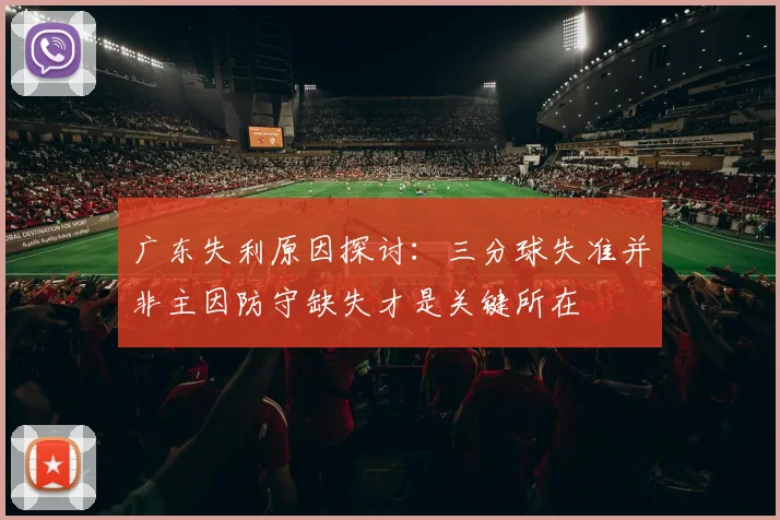 广东失利原因探讨：三分球失准并非主因防守缺失才是关键所在