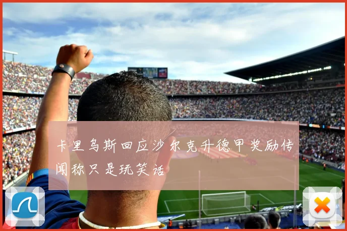 卡里乌斯回应沙尔克升德甲奖励传闻称只是玩笑话