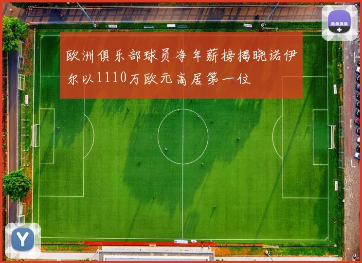 欧洲俱乐部球员净年薪榜揭晓诺伊尔以1110万欧元高居第一位