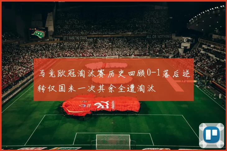 马竞欧冠淘汰赛历史回顾0-1落后逆转仅国米一次其余全遭淘汰