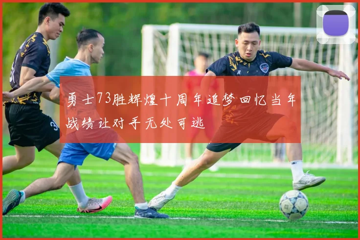 勇士73胜辉煌十周年追梦回忆当年战绩让对手无处可逃