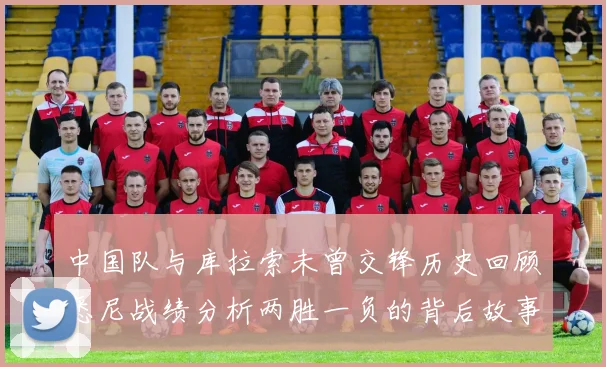 中国队与库拉索未曾交锋历史回顾悉尼战绩分析两胜一负的背后故事