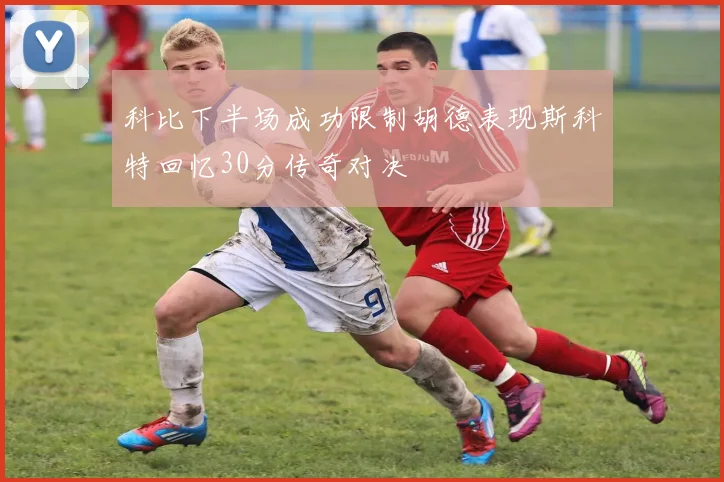 科比下半场成功限制胡德表现斯科特回忆30分传奇对决